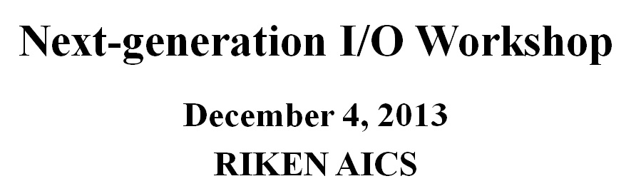 Next-generation I/O Workshop - December 4, 2013 in RIKEN AICS